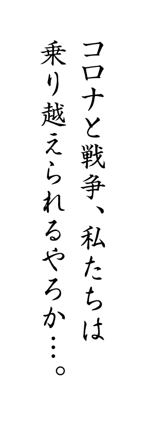 コロナと戦争、私たちは乗り越えられるやろか⋮。