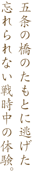 五条の橋のたもとに逃げた忘れられない戦時中の体験