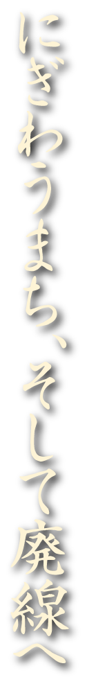 にぎわうまち、そして廃線へ