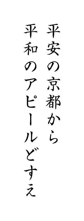 平安の京都から平和のアピールどすえ