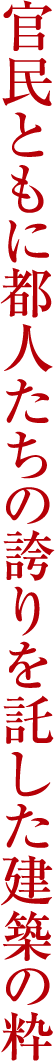 官民ともに都人たちの誇りを託した建築の粋